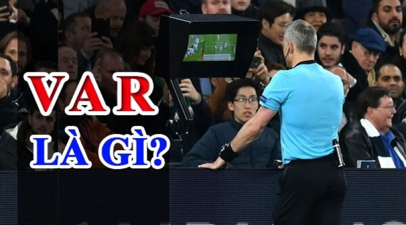 VAR là gì? Ý nghĩa của công nghệ VAR trong bóng đá hiện nay