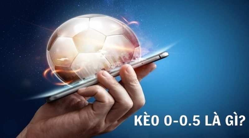 Lý giải kèo 0-0.5 là gì? Kinh nghiệm chơi kèo cược chấp trong bóng đá